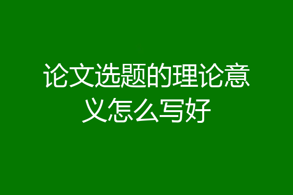 论文选题的理论意义怎么写好
