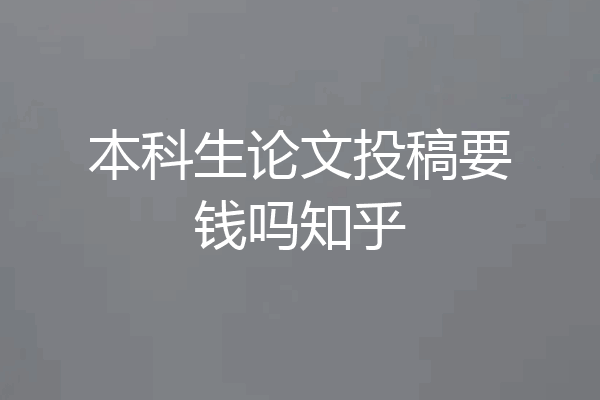 本科生论文投稿要钱吗知乎