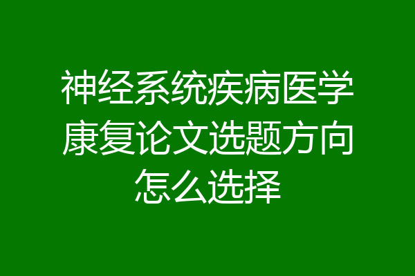 神经系统疾病医学康复论文选题方向怎么选择