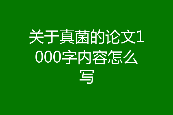 关于真菌的论文1000字内容怎么写