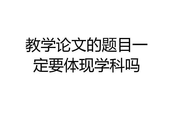 教学论文的题目一定要体现学科吗