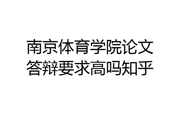 南京体育学院论文答辩要求高吗知乎