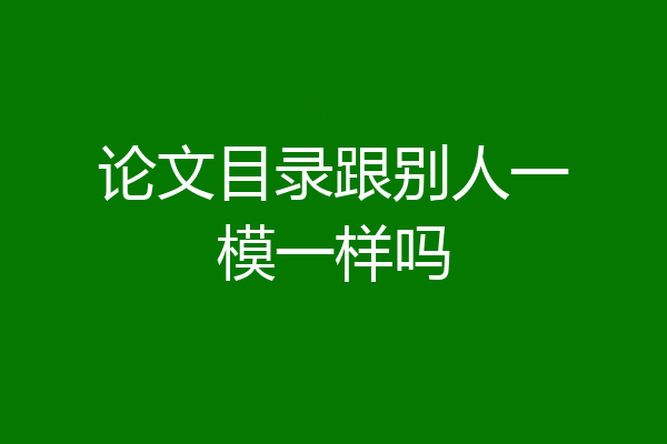 论文目录跟别人一模一样吗