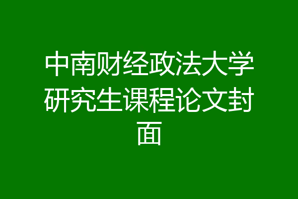 中南财经政法大学研究生课程论文封面