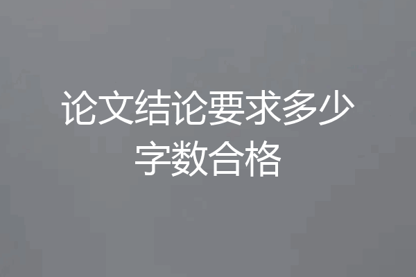论文结论要求多少字数合格