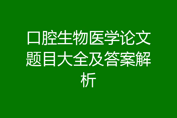 口腔生物医学论文题目大全及答案解析