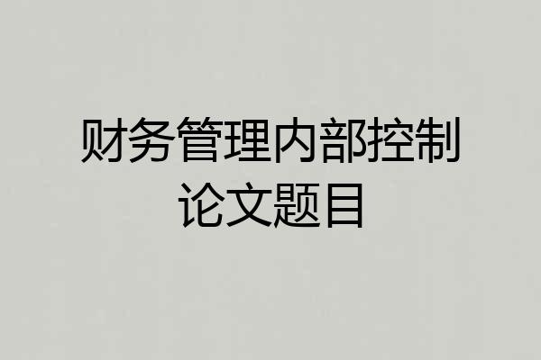 财务管理内部控制论文题目