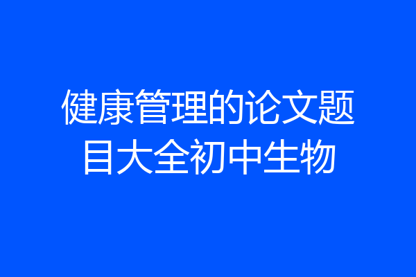 健康管理的论文题目大全初中生物
