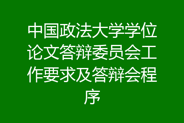 中国政法大学学位论文答辩委员会工作要求及答辩会程序
