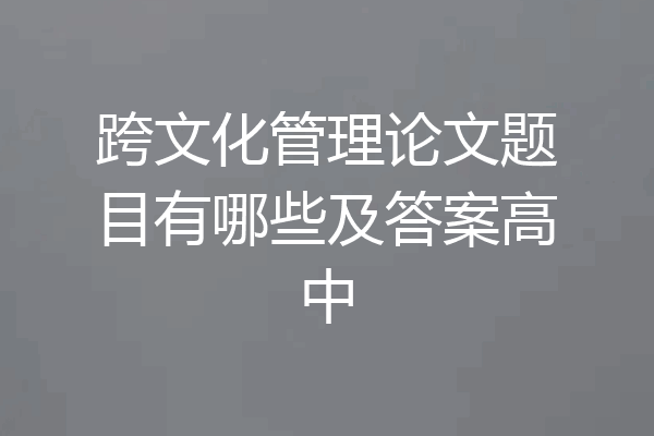 跨文化管理论文题目有哪些及答案高中