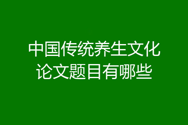 中国传统养生文化论文题目有哪些