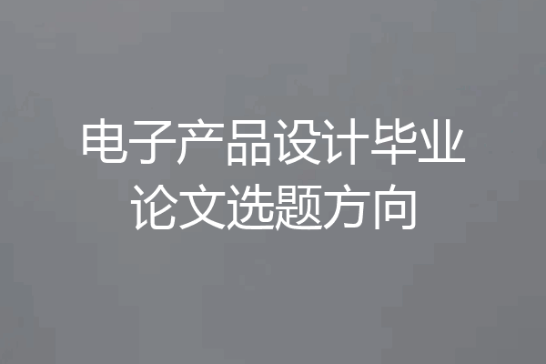 电子产品设计毕业论文选题方向