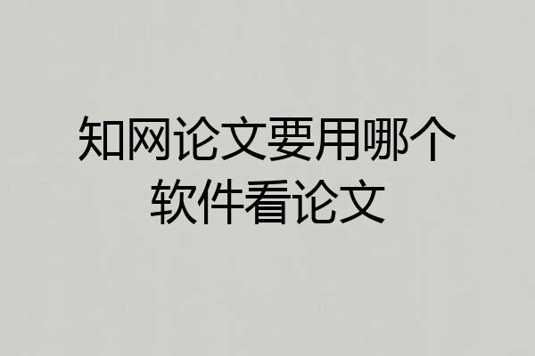 知网论文要用哪个软件看论文