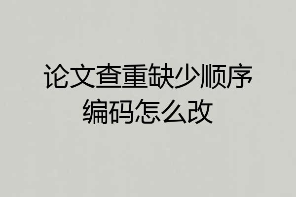 论文查重缺少顺序编码怎么改