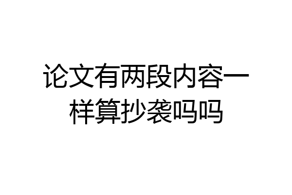 论文有两段内容一样算抄袭吗吗