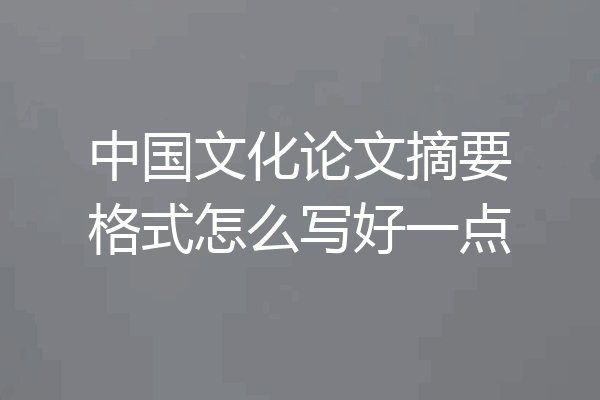 中国文化论文摘要格式怎么写好一点