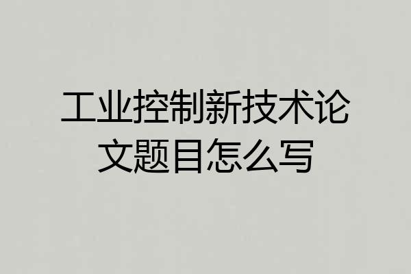 工业控制新技术论文题目怎么写