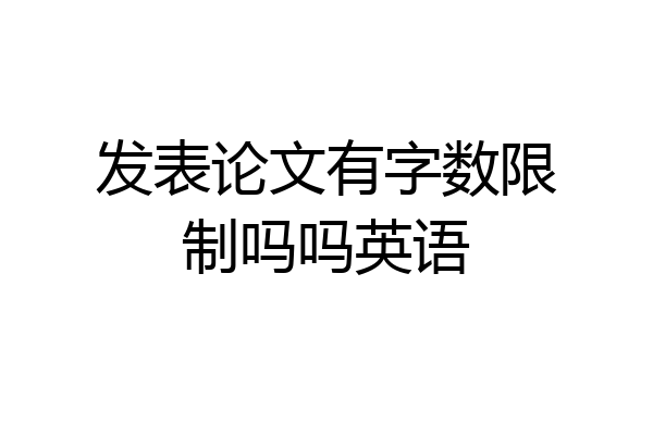 发表论文有字数限制吗吗英语