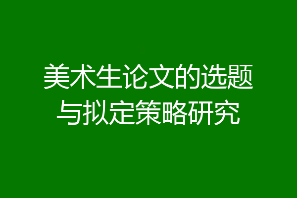 美术生论文的选题与拟定策略研究