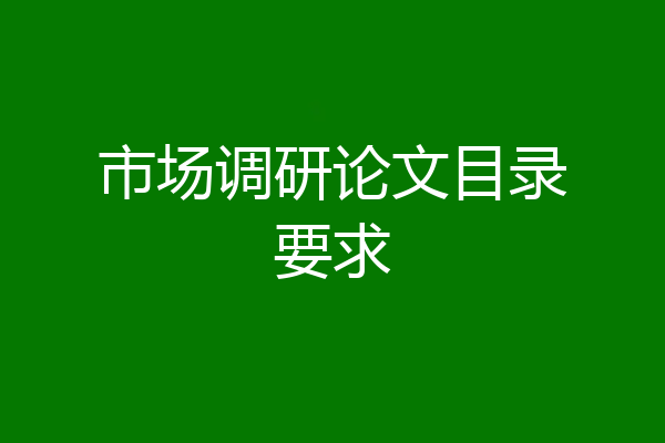 市场调研论文目录要求