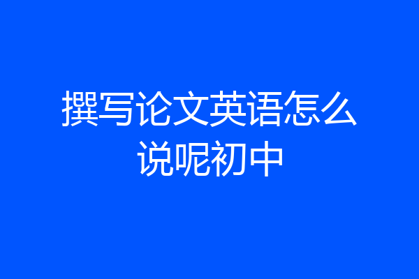 撰写论文英语怎么说呢初中
