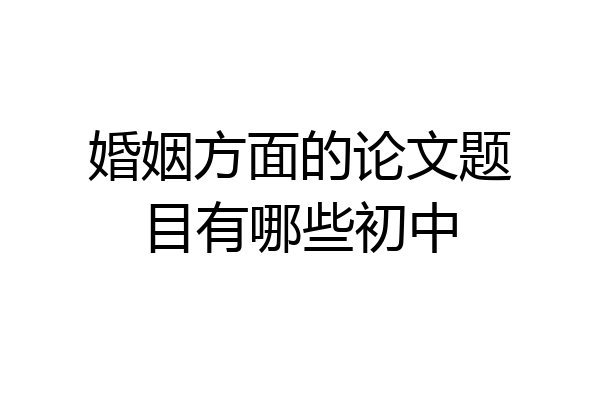 婚姻方面的论文题目有哪些初中