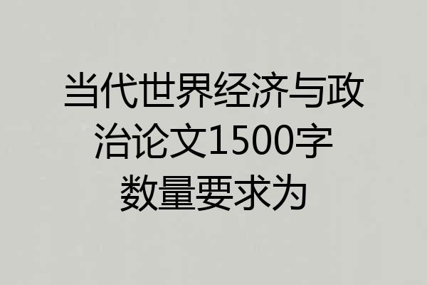 当代世界经济与政治论文1500字数量要求为