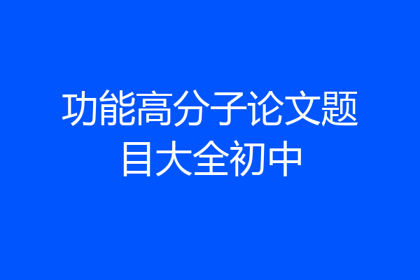 功能高分子论文题目大全初中