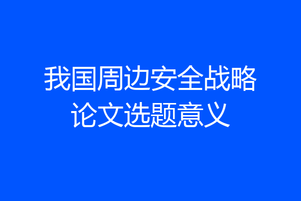 我国周边安全战略论文选题意义