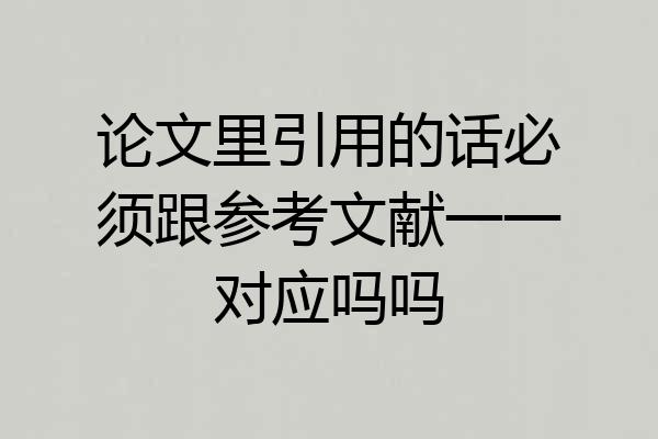 论文里引用的话必须跟参考文献一一对应吗吗