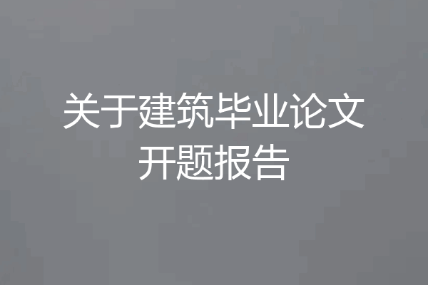 关于建筑毕业论文开题报告