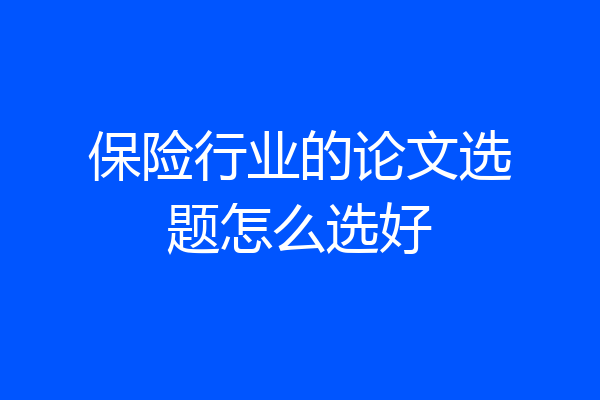 保险行业的论文选题怎么选好