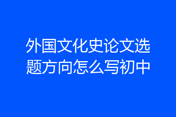 外国文化史论文选题方向怎么写初中