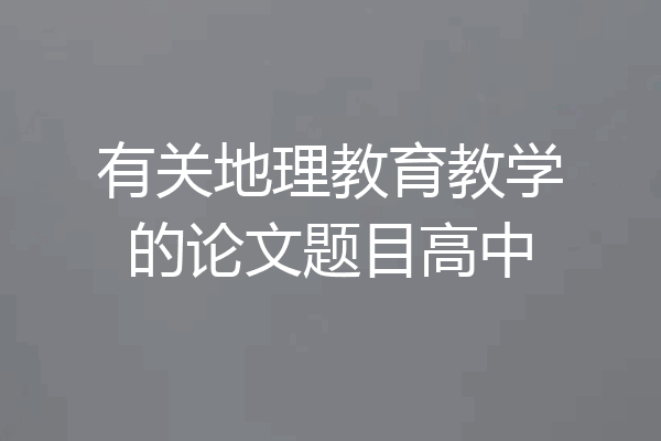 有关地理教育教学的论文题目高中