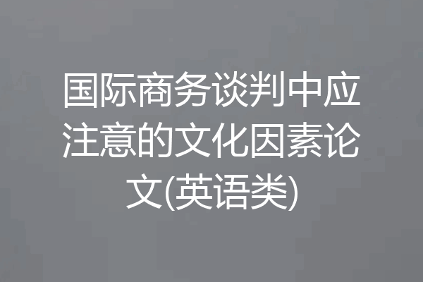 国际商务谈判中应注意的文化因素论文(英语类)