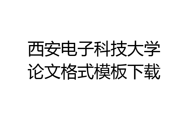 西安电子科技大学论文格式模板下载
