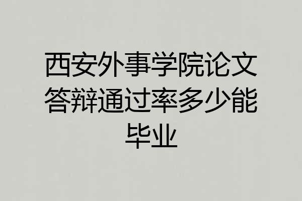 西安外事学院论文答辩通过率多少能毕业