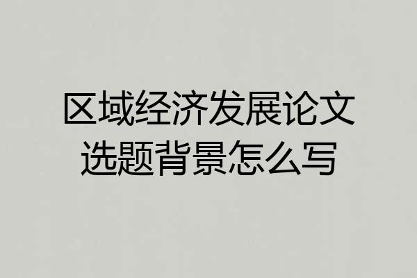 区域经济发展论文选题背景怎么写