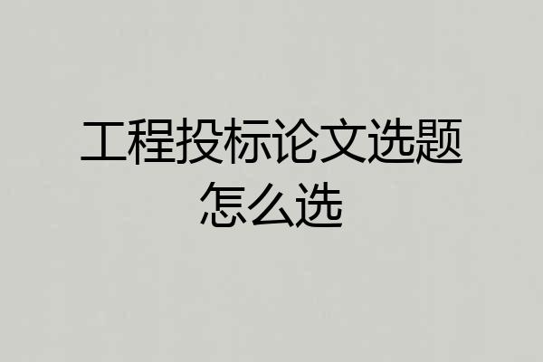 工程投标论文选题怎么选
