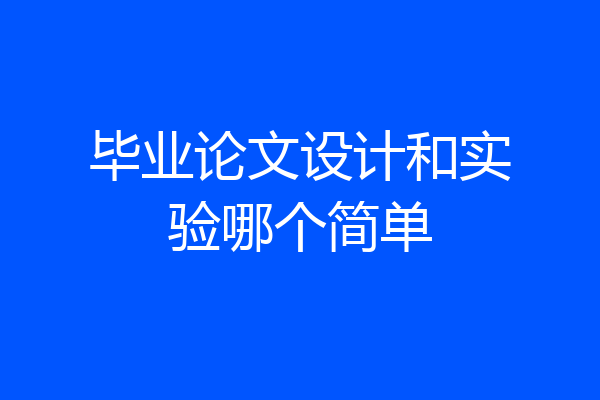 毕业论文设计和实验哪个简单