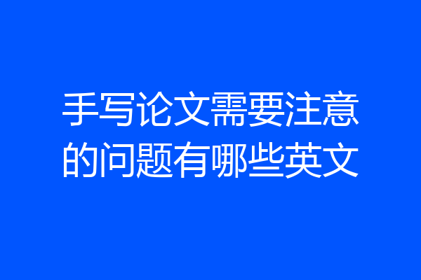 手写论文需要注意的问题有哪些英文