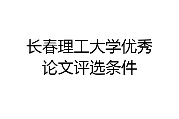 长春理工大学优秀论文评选条件