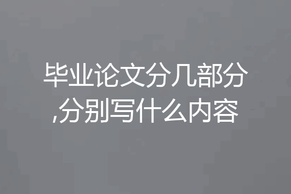 毕业论文分几部分,分别写什么内容