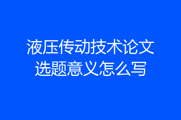 液压传动技术论文选题意义怎么写