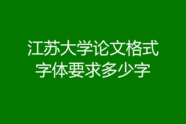 江苏大学论文格式字体要求多少字