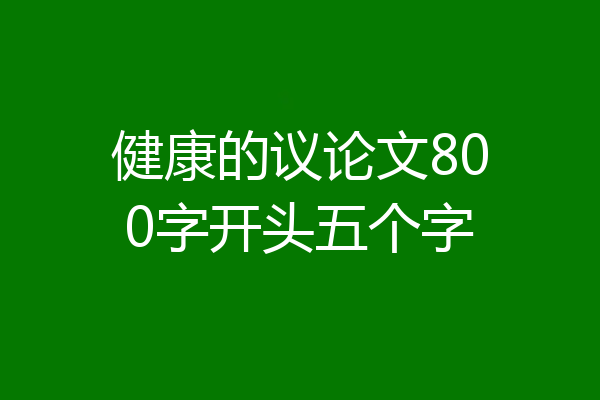 健康的议论文800字开头五个字