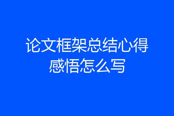 论文框架总结心得感悟怎么写
