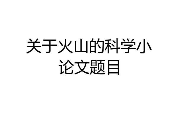 关于火山的科学小论文题目