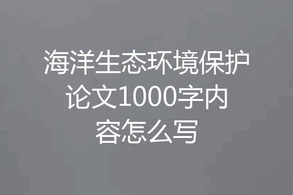 海洋生态环境保护论文1000字内容怎么写