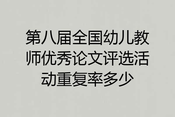 第八届全国幼儿教师优秀论文评选活动重复率多少